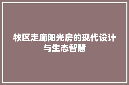 牧区走廊阳光房的现代设计与生态智慧