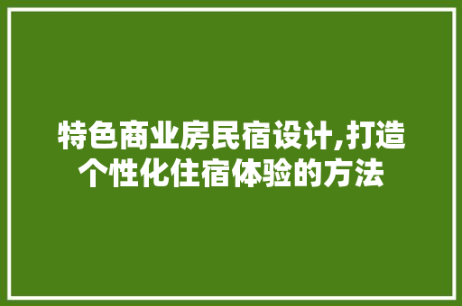 特色商业房民宿设计,打造个性化住宿体验的方法