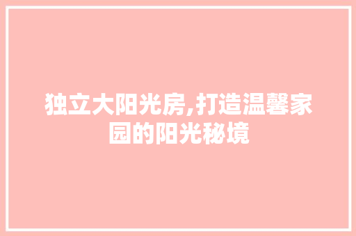 独立大阳光房,打造温馨家园的阳光秘境