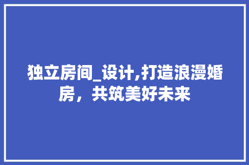独立房间_设计,打造浪漫婚房，共筑美好未来