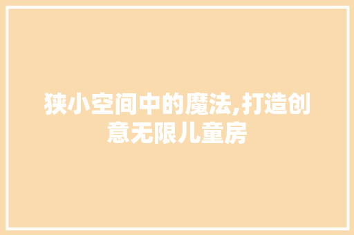 狭小空间中的魔法,打造创意无限儿童房
