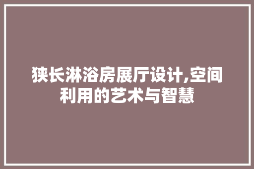 狭长淋浴房展厅设计,空间利用的艺术与智慧