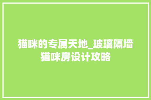 猫咪的专属天地_玻璃隔墙猫咪房设计攻略