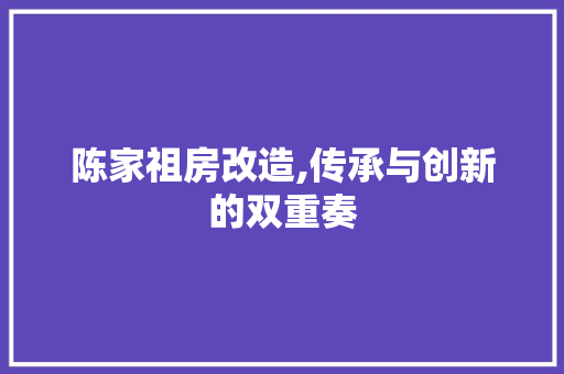 陈家祖房改造,传承与创新的双重奏
