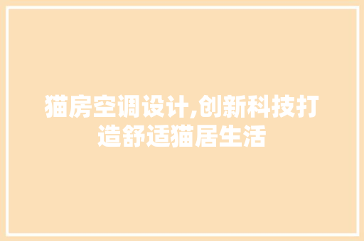 猫房空调设计,创新科技打造舒适猫居生活