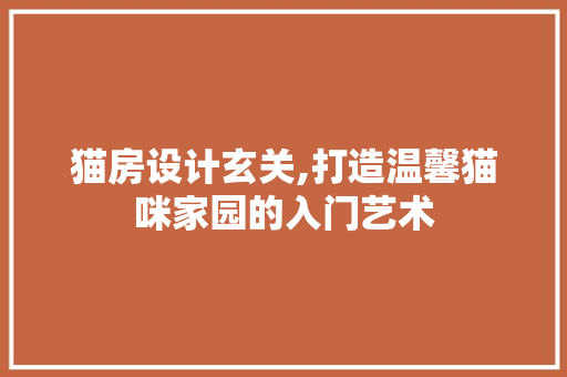 猫房设计玄关,打造温馨猫咪家园的入门艺术