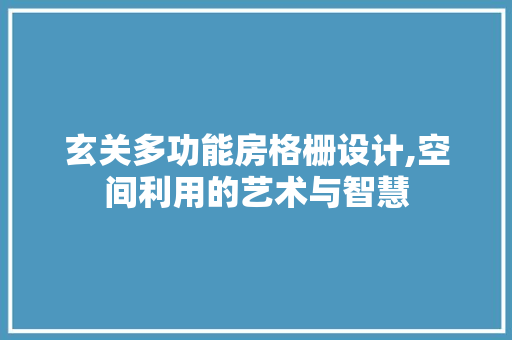 玄关多功能房格栅设计,空间利用的艺术与智慧