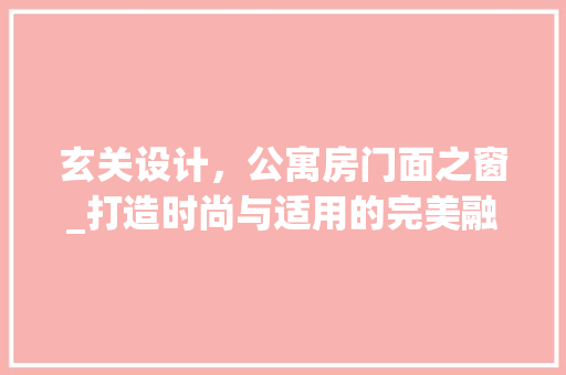 玄关设计，公寓房门面之窗_打造时尚与适用的完美融合