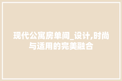 现代公寓房单间_设计,时尚与适用的完美融合