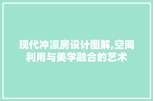 现代冲凉房设计图解,空间利用与美学融合的艺术