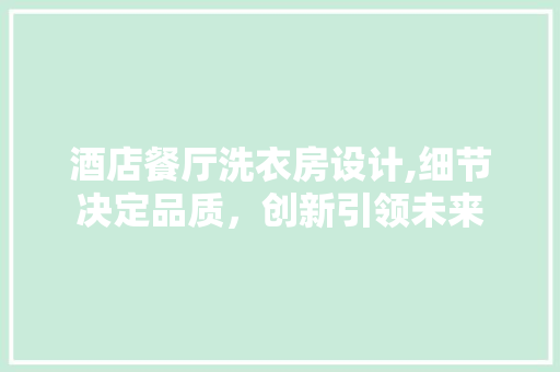 酒店餐厅洗衣房设计,细节决定品质，创新引领未来