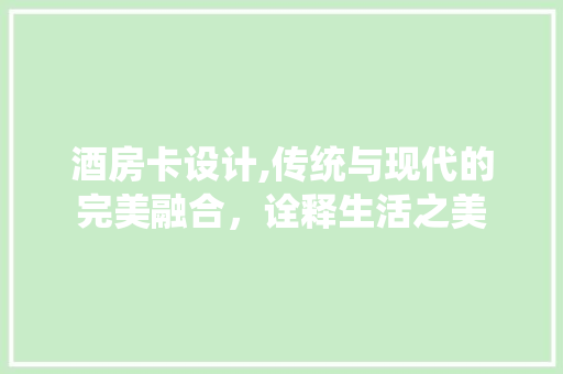 酒房卡设计,传统与现代的完美融合，诠释生活之美
