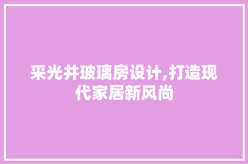 采光井玻璃房设计,打造现代家居新风尚