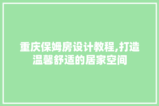 重庆保姆房设计教程,打造温馨舒适的居家空间
