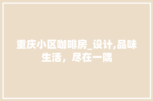 重庆小区咖啡房_设计,品味生活，尽在一隅