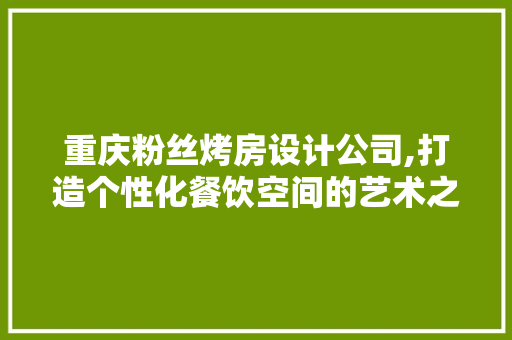 重庆粉丝烤房设计公司,打造个性化餐饮空间的艺术之旅