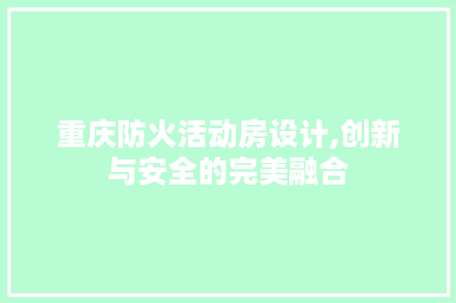 重庆防火活动房设计,创新与安全的完美融合