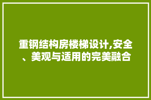 重钢结构房楼梯设计,安全、美观与适用的完美融合