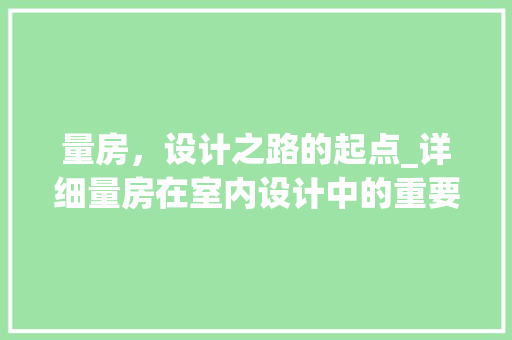 量房，设计之路的起点_详细量房在室内设计中的重要性