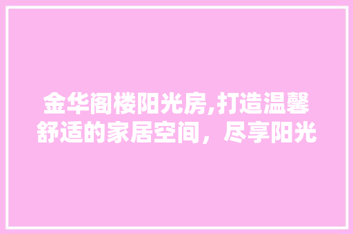 金华阁楼阳光房,打造温馨舒适的家居空间，尽享阳光与自然之美