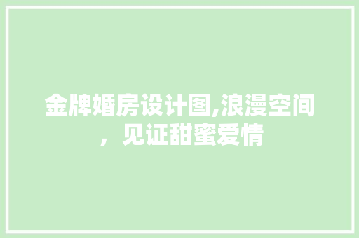 金牌婚房设计图,浪漫空间，见证甜蜜爱情