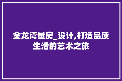 金龙湾量房_设计,打造品质生活的艺术之旅