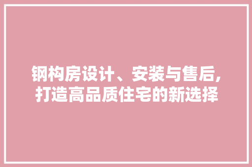 钢构房设计、安装与售后,打造高品质住宅的新选择
