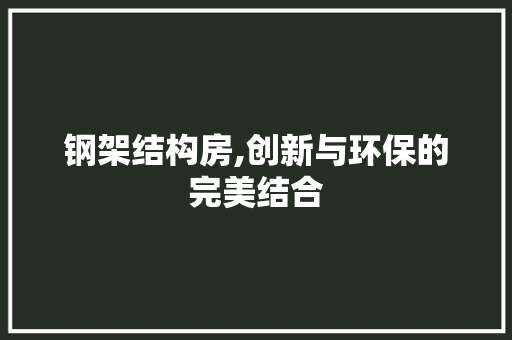钢架结构房,创新与环保的完美结合