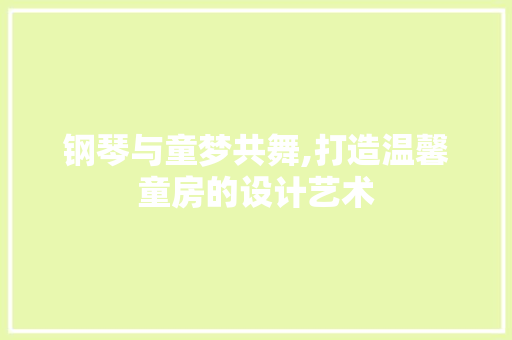 钢琴与童梦共舞,打造温馨童房的设计艺术