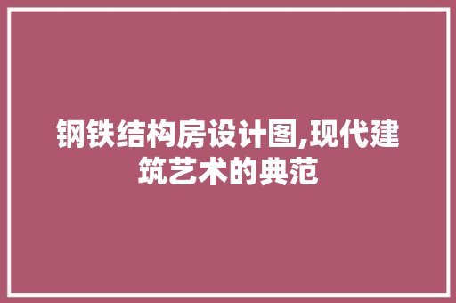 钢铁结构房设计图,现代建筑艺术的典范