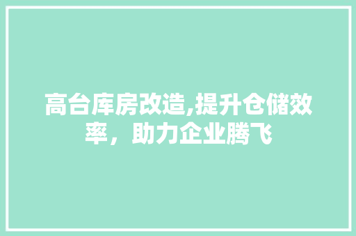 高台库房改造,提升仓储效率，助力企业腾飞