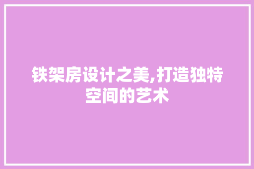 铁架房设计之美,打造独特空间的艺术