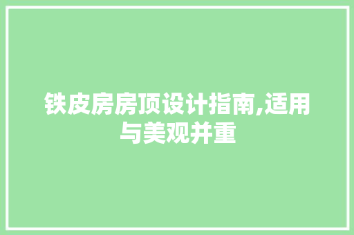 铁皮房房顶设计指南,适用与美观并重