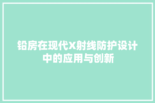 铅房在现代X射线防护设计中的应用与创新