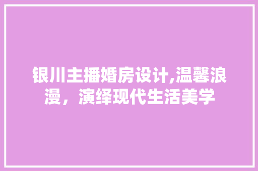 银川主播婚房设计,温馨浪漫，演绎现代生活美学