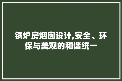 锅炉房烟囱设计,安全、环保与美观的和谐统一