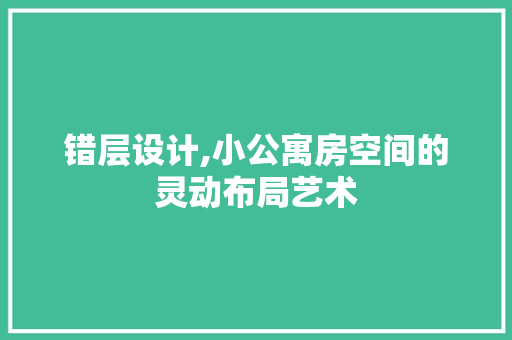 错层设计,小公寓房空间的灵动布局艺术