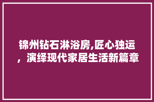 锦州钻石淋浴房,匠心独运，演绎现代家居生活新篇章