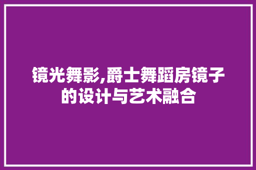 镜光舞影,爵士舞蹈房镜子的设计与艺术融合