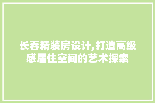 长春精装房设计,打造高级感居住空间的艺术探索