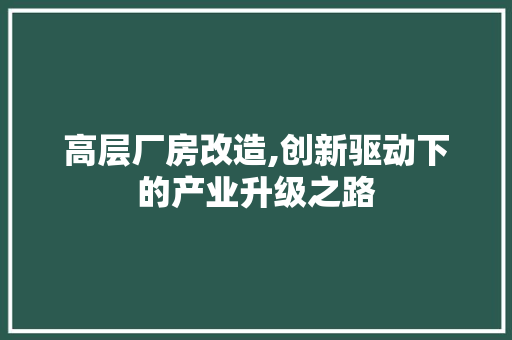 高层厂房改造,创新驱动下的产业升级之路