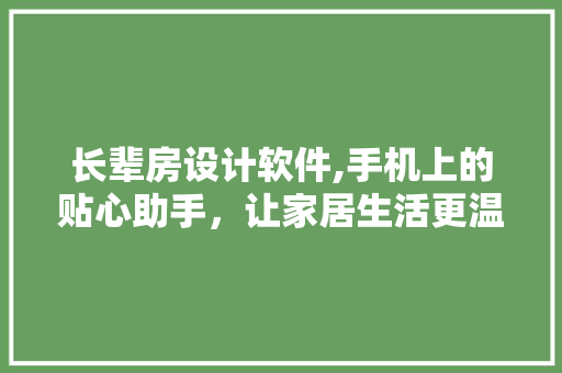 长辈房设计软件,手机上的贴心助手，让家居生活更温馨