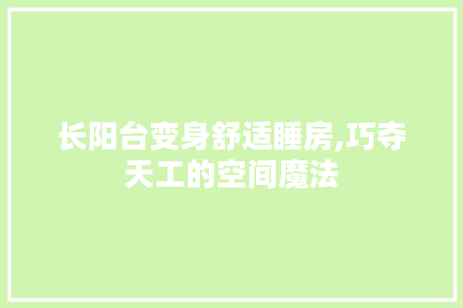 长阳台变身舒适睡房,巧夺天工的空间魔法