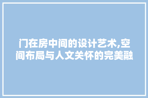 门在房中间的设计艺术,空间布局与人文关怀的完美融合