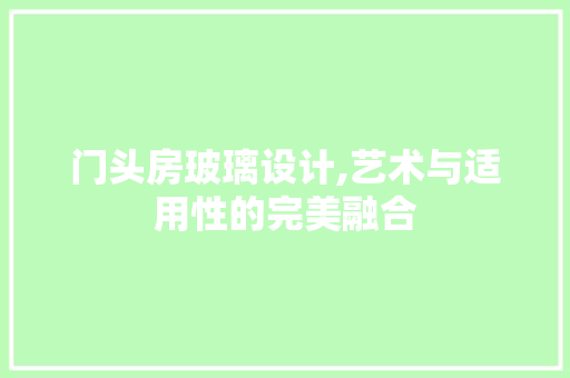 门头房玻璃设计,艺术与适用性的完美融合