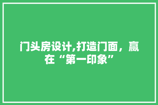 门头房设计,打造门面，赢在“第一印象”