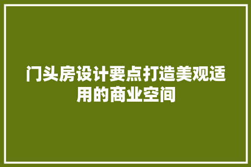 门头房设计要点打造美观适用的商业空间