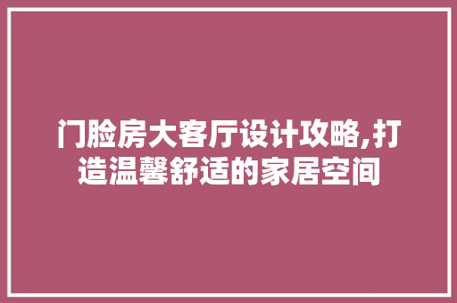 门脸房大客厅设计攻略,打造温馨舒适的家居空间