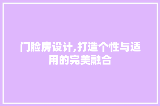 门脸房设计,打造个性与适用的完美融合