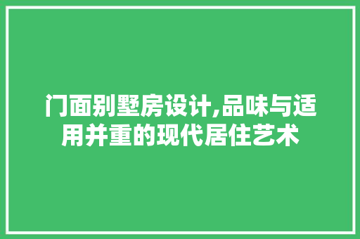 门面别墅房设计,品味与适用并重的现代居住艺术